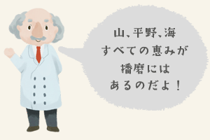 山、平野、海すべての恵みが播磨にはあるのだよ!